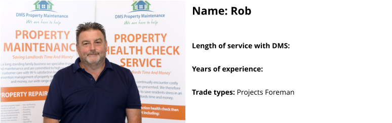 Name: Rob  Length of service with DMS:   Years of experience:   Trade types: Projects Foreman